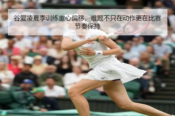 谷爱凌夏季训练重心偏移，难题不只在动作更在比赛节奏保持